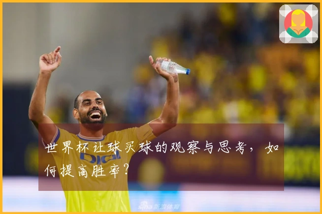 世界杯让球买球的观察与思考，如何提高胜率？