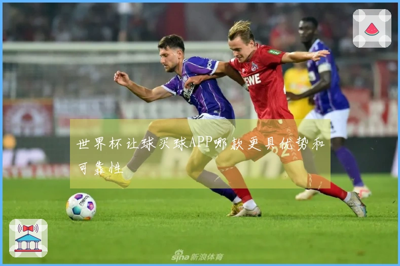 世界杯让球买球APP哪款更具优势和可靠性