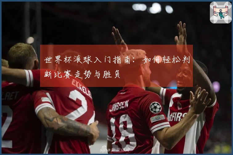 世界杯滚球入门指南：如何轻松判断比赛走势与胜负