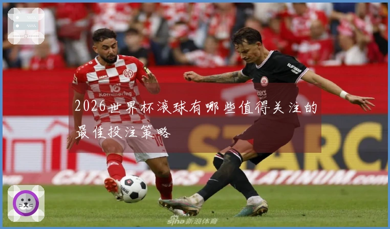 2026世界杯滚球有哪些值得关注的最佳投注策略