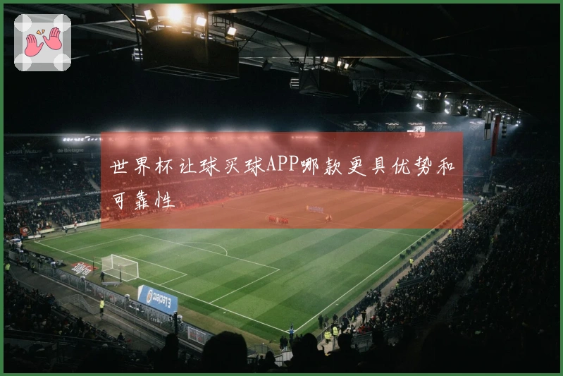 世界杯让球买球APP哪款更具优势和可靠性