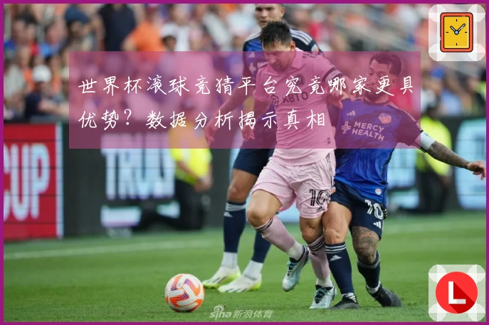 世界杯滚球竞猜平台究竟哪家更具优势？数据分析揭示真相