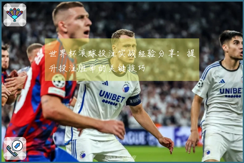 世界杯滚球投注实战经验分享：提升投注胜率的关键技巧