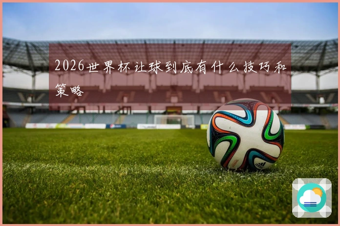 2026世界杯让球到底有什么技巧和策略
